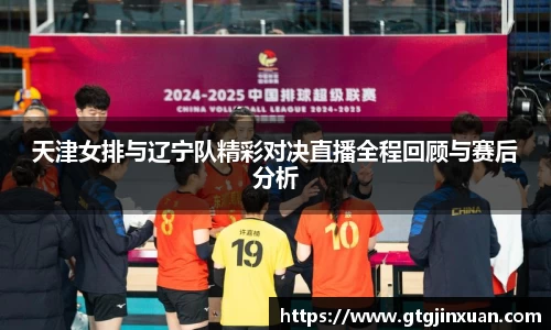 天津女排与辽宁队精彩对决直播全程回顾与赛后分析
